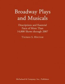 Broadway Plays and Musicals: Descriptions and Essential Facts of More Than 14,000 Shows through 2007 - Thomas S. Hischak