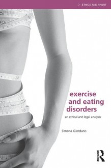 Exercise and Eating Disorders: An Ethical and Legal Analysis (Ethics and Sport) - Simona Giordano