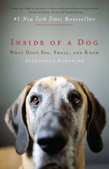 Inside of a Dog: What Dogs See, Smell, and Know - Alexandra Horowitz