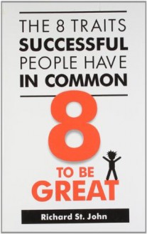 8 to be Great: The 8 Traits Successful People Have in Common - Richard St. John