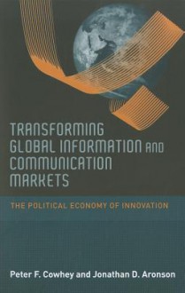 Transforming Global Information and Communication Markets: The Political Economy of Innovation - Peter F. Cowhey, Jonathan D. Aronson, Donald Abelson