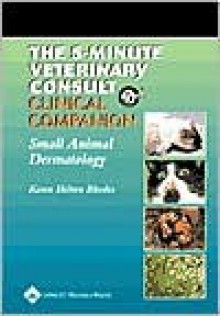 The 5-Minute Veterinary Consult Clinical Companion: Small Animal Dermatology - Karen Helton Rhodes, Larry Patrick Tilley