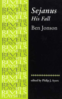 Sejanus His Fall (The Revels Plays Series) - Ben Jonson, Philip J. Ayres