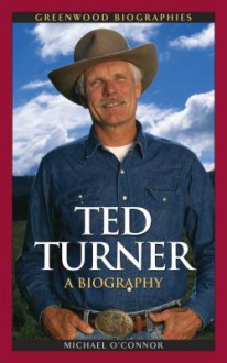 Ted Turner: A Biography: A Biography - Michael O'Connor