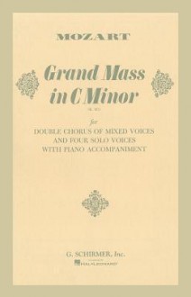 Grand Mass in C Minor (K.427): For Double Chorus of Mixed Voices and Four Solo Voices with Piano Accompaniment - Wolfgang Amadeus Mozart