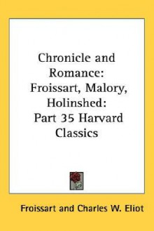 Chronicle And Romance: Froissart, Malory, Holinshed: Part 35 Harvard Classics - Charles William Eliot