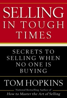 Selling in Tough Times: Secrets to Selling When No One Is Buying - Tom Hopkins