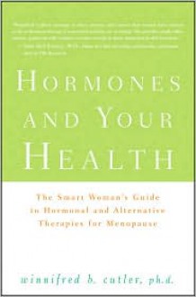 Hormones and Your Health: The Smart Woman's Guide to Hormonal and Alternative Therapies for Menopause - Winnifred Cutler