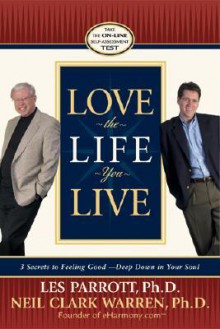 Love the Life You Live: 3 Secrets to Feeling Good--Deep Down in Your Soul - Les Parrott III, Neil Clark Warren