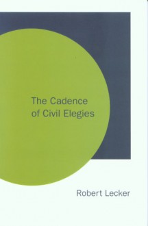 The Cadence of Civil Elegies - Robert Lecker