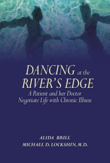 Dancing at the River's Edge: A Patient and Her Doctor Negotiate Life with Chronic Illness - Alida Brill, Michael Lockshin