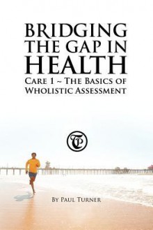 Bridging the Gap in Health Care 1: The Basics of Wholistic Assessment - Paul Turner