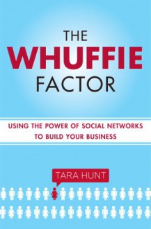 The Whuffie Factor: Using the Power of Social Networks to Build Your Business - Tara Hunt, Karen White, Karen White