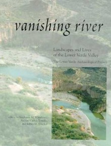 Vanishing River: Landscapes and Lives of the Lower Verde Valley -- The Lower Verde Valley Archaeological Project - Stephanie M. Whittlesey, Stephanie M. Whittlesey, Richard Ciolek-Torrello