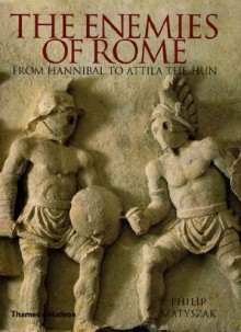 The Enemies of Rome: From Hannibal to Attila the Hun - Philip Matyszak