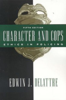 Character and Cops: Ethics in Policing - Edwin J. Delattre