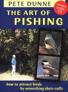 Art of Pishing: How to Attract Birds by Mimicking Their Calls [with Audio CD] - Pete Dunne