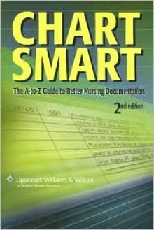 Chart Smart: The A-to-Z Guide to Better Nursing Documentation - Lippincott Williams & Wilkins, Springhouse