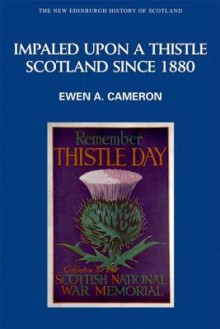 Impaled Upon a Thistle: Scotland Since 1880 - Ewen A. Cameron, Constantin V. Boundas