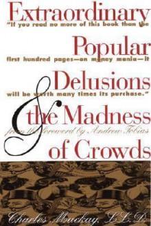 Extraordinary Popular Delusions and the Madness of Crowds - Charles MacKay