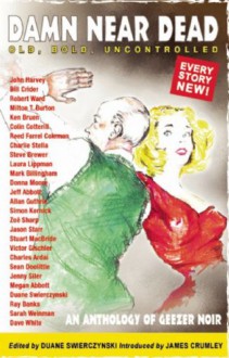 Damn Near Dead: An Anthology of Geezer Noir - Mark Billingham, Zoë Sharp, Jeff Abbott, James Crumley, Sean Doolittle, John Harvey, Laura Lippman, Charles Ardai, Bill Crider, Megan Abbott, Jason Starr, Jenny Siler, Robert Ward, Ken Bruen, Duane Swierczynski, Allan Guthrie, Victor Gischler, Colin Cotterill, Steve Brewer