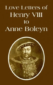 Love Letters of Henry VIII to Anne Boleyn - Henry VIII