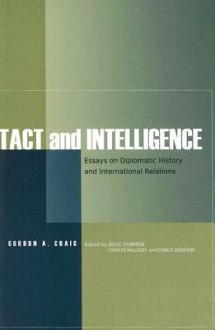 Tact and Intelligence: Essays on Diplomatic History and International Relations - Gordon A. Craig