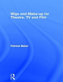 Wigs and Make-Up for Theatre, TV and Film - Patricia Baker