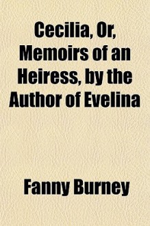 Cecilia, Or, Memoirs of an Heiress, by the Author of Evelina - Fanny Burney