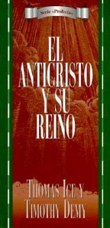 Serie Profecia: Anticristo y su reino: Antichrist and His Kingdom, The (Serie ProfecIa) - Thomas Ice, Timothy J. Demy