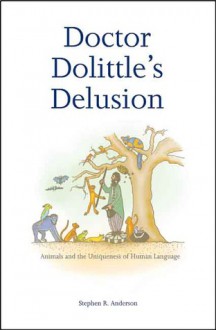 Doctor Dolittle's Delusion: Animals and the Uniqueness of Human Language - Stephen R. Anderson