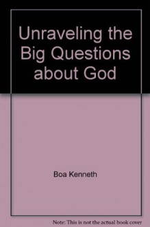 Unraveling the big questions about God - Kenneth D. Boa