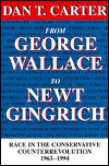 From George Wallace to Newt Gingrich: Race in the Conservative Counterrevolution, 1963-1994 - Dan T. Carter