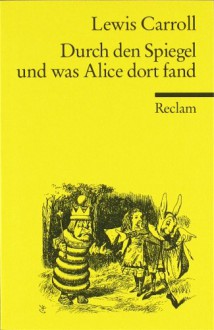 Durch den Spiegel und was Alice dort fand - Lewis Carroll