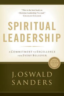 Spiritual Leadership: A Commitment to Excellence for Every Believer - J. Oswald Sanders