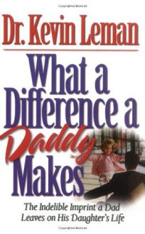 What a Difference a Daddy Makes: The Lasting Imprint a Dad Leaves on His Daughter's Life - Kevin Leman