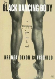 The Black Dancing Body: A Geography from Coon to Cool - Brenda Dixon Gottschild