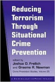 Reducing Terrorism Through Situational Crime Prevention - Joshua Freilich, Graeme Newman