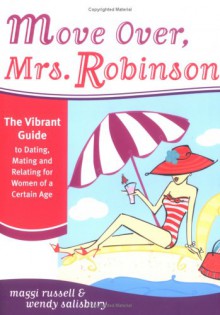 Move Over, Mrs. Robinson: The Vibrant Guide to Dating, Mating and Relating for Women of a Certain Age - Wendy Salisbury, Marie Evans, Ann Shakeshaft