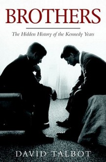 Brothers: The Hidden History Of The Kennedy Years - David Talbot