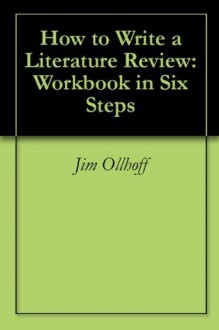 How to Write a Literature Review: Workbook in Six Steps - Jim Ollhoff