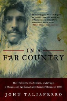 In a Far Country: The True Story of a Mission, a Marriage, a Murder, and the Remarkable Reindeer Rescue of 1898 - John Taliaferro