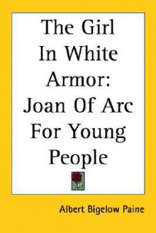 The Girl In White Armor: Joan Of Arc For Young People - Albert Bigelow Paine