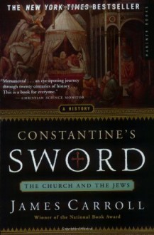 Constantine's Sword: The Church and the Jews, A History - James Carroll