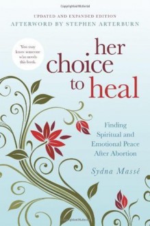 Her Choice to Heal: Finding Spiritual and Emotional Peace After Abortion - Sydna Masse, Stephen Arterburn