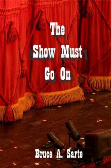 The Show Must Go On - Bruce A. Sarte