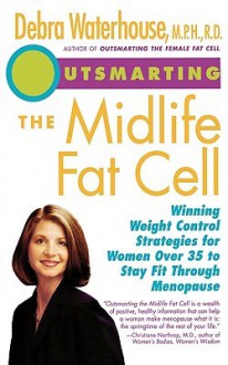 Outsmarting the Midlife Fat Cell: Winning Weight Control Strategies for Women Over 35 to Stay Fit Through Menopause - Debra Waterhouse