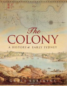 Colony: A History Of Early Sydney - Grace Karskens