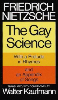 The Gay Science: With a Prelude in Rhymes and an Appendix of Songs - Friedrich Nietzsche, Walter Kaufmann