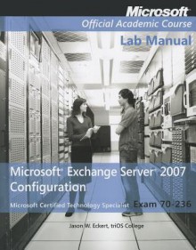 Exam 70-236 Microsoft Exchange Server 2007 Configuration, Lab Manual - MOAC (Microsoft Official Academic Course